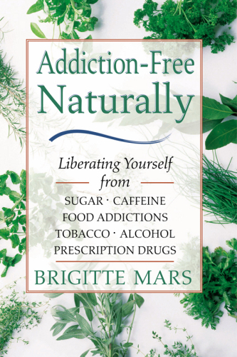 Addiction-Free Naturally: Liberating Yourself from Sugar, Caffeine, Food Addictions, Tobacco, Alcohol, and Prescription Drugs
