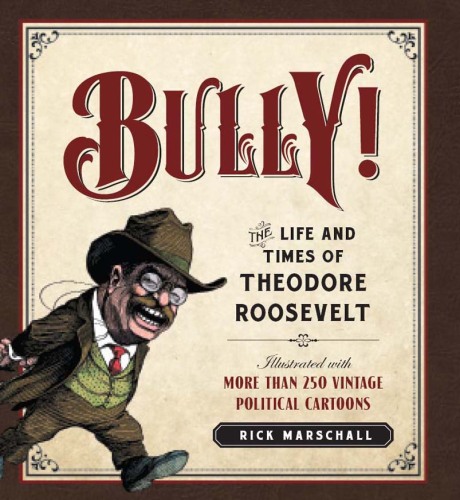 Bully! : The Life and Times of Theodore Roosevelt: Illustrated with More Than 250 Vintage Political Cartoons
