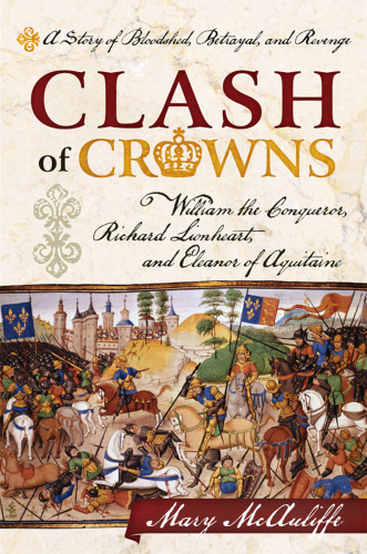 Clash of crowns : William the Conqueror, Richard Lionheart, and Eleanor of Aquitaine ; a story of bloodshed, betrayal, and revenge