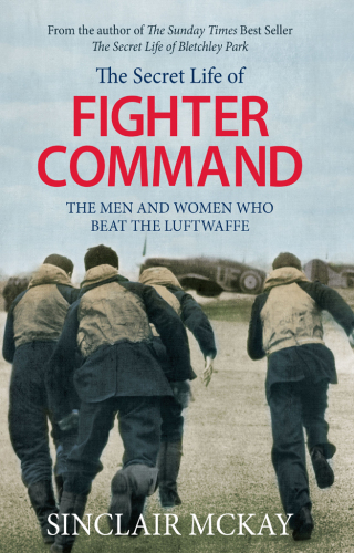 The secret life of Fighter Command : the men and women who beat the Luftwaffe