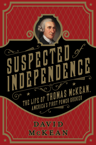 Suspected of independence : the life of Thomas McKean, America's first power broker