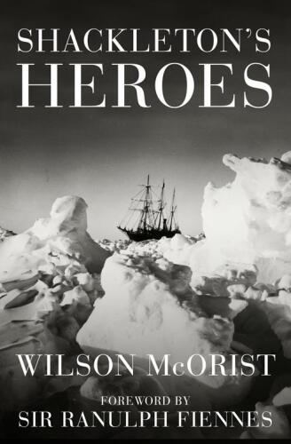 Shackleton's Heroes: The Epic Story of the Men Who Kept the Endurance Expedition Alive