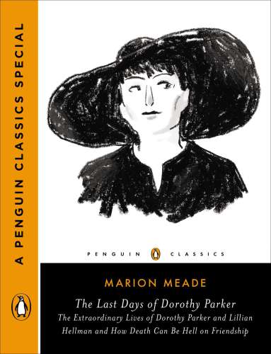 The last days of Dorothy Parker : the extraordinary lives of Dorothy Parker and Lillian Hellman and how death can be hell on friendship
