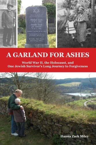 A garland for ashes : World War II, the Holocaust, and one Jewish survivor's long journey to forgiveness