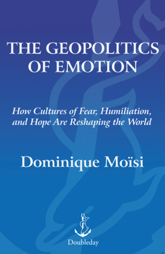 The geopolitics of emotion : how cultures of fear, humiliation, and hope are reshaping the world