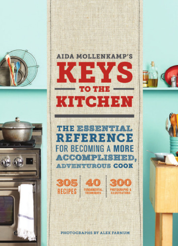 Aida Mollenkamp's keys to the kitchen : the essential reference for becoming a more accomplished, adventurous cook : 305 recipes, 40 fundamental techniques, 300 photographs & illustrations