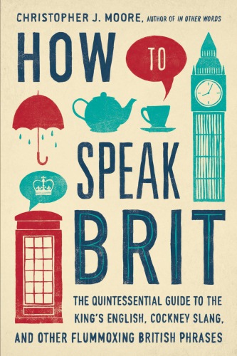 How to speak brit : the quintessential guide to the king's english, cockney slang, and other flummoxing british phrases