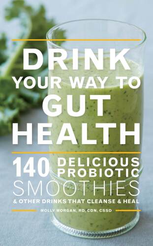 Drink your way to gut health : over 140 delicious probiotic smoothies and other drinks that cleanse and heal : including kombucha, kefir, cultured yogurt, and ginger beer