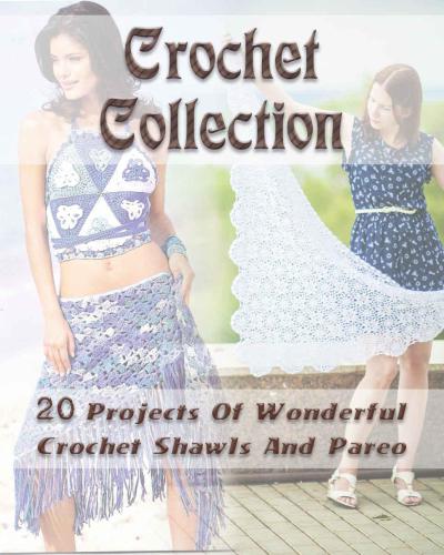 Crochet Collection: 20 Projects Of Wonderful Crochet Shawls And Pareo