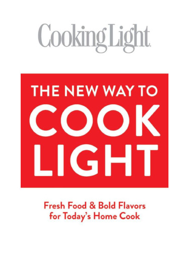 Cooking Light The New Way to Cook Light: Fresh Food & Bold Flavors for Today's Home Cook