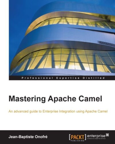 Mastering Apache Camel : an advanced guide to enterprise integration using Apache Camel