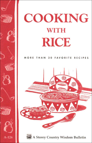 Cooking with Rice: More Than 30 Favorite Recipes / Storey Country Wisdom Bulletin A-126