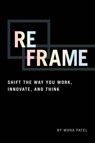 Reframe: Shift the Way You Work, Innovate, and Think