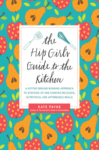 The hip girl's guide to the kitchen : a hit-the-ground-running approach to stocking up and cooking delicious, nutritious, and affordable meals