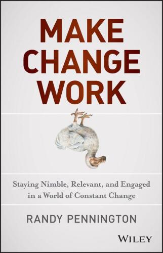 Make change work : staying nimble, relevant, and engaged in a world of constant change