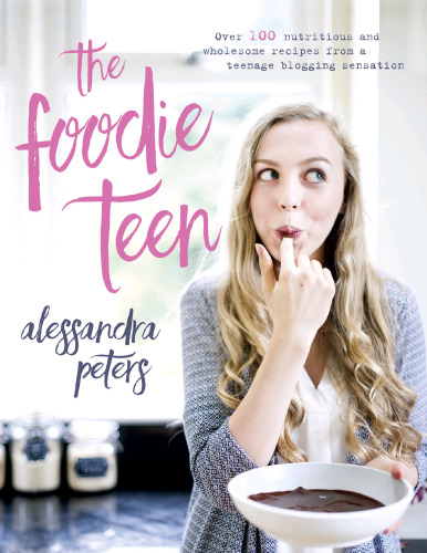 The foodie teen : over 100 nutritious and wholesome recipes from a teenage blogging sensation