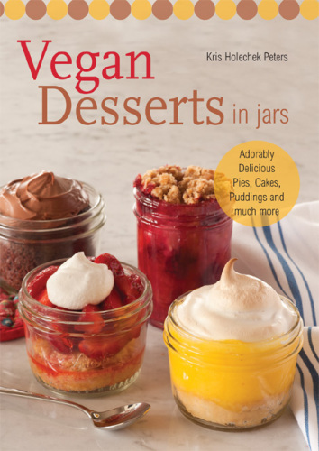 Vegan desserts in jars : adorably delicious pies, cakes, puddings and much more