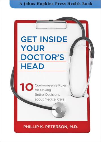 Get inside your doctor's head : 10 commonsense rules for making better decisions about medical care