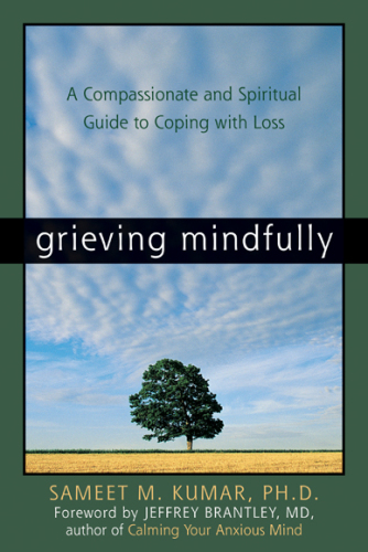 Grieving mindfully : a compassionate and spiritual guide to coping with loss