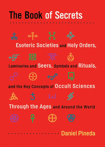 The book of secrets : esoteric societies and holy orders, luminaries and seers, symbols and rituals, and the key concepts of occult sciences through the ages and around the world