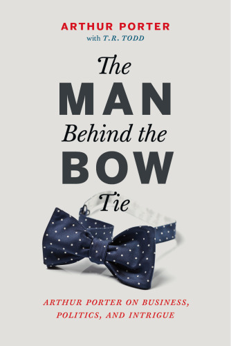 The man behind the bow tie : Arthur Porter on business, politics and intrigue