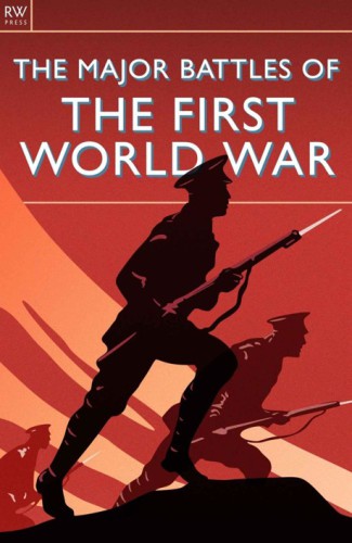 The Major Battles of the First World War: WWI, Mons, Tannenberg, Marne, Ypres, Flanders, Gallipoli, Verdun, Jutland, the Somme, Passchendaele