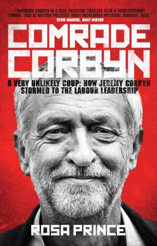 Comrade Corbyn : a very unlikely coup : how Jeremy Corbyn stormed to the Labour leadership