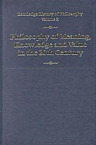 Routledge History of Philosophy, Volume 10: Philosophy of Meaning, Knowledge and Value in the 20th Century