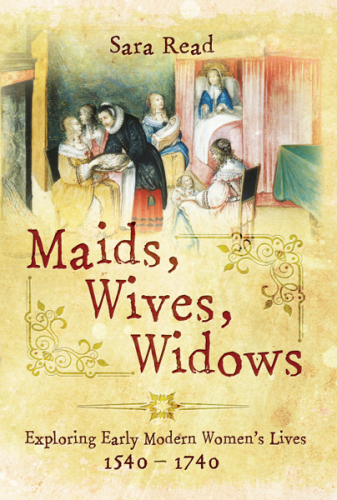 Maids, Wives, Widows: Exploring Early Modern Women's Lives 1540 - 1714