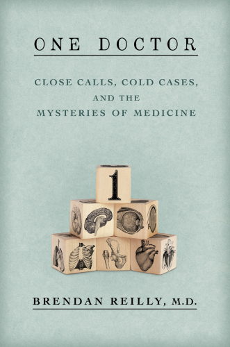 One doctor : close calls, cold cases, and the mysteries of medicine