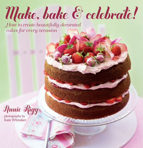 Make, Bake & Celebrate! : How to create beautifully decorated cakes for every occasion