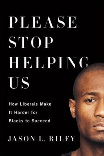 Please stop helping us : how liberals make it harder for blacks to succeed
