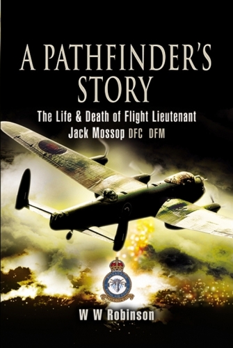 A Pathfinder's Story: The Life and Death of Flight Lieutenant Jack Mossop DFC DFM
