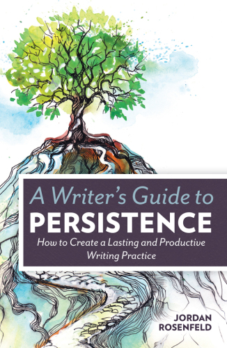 A writer's guide to persistence : how to create a lasting and productive writing practice