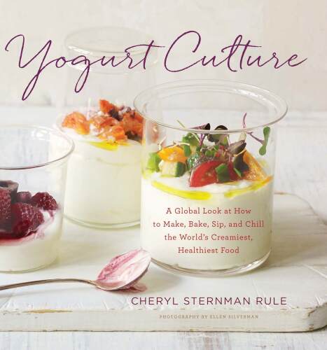 Yogurt culture : a global look at how to make, bake, sip, and chill the world's creamiest, healthiest food