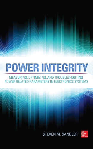 Power Integrity: Measuring, Optimizing, and Troubleshooting Power Related Parameters in Electronics Systems