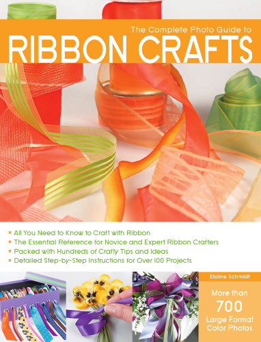 The Complete Photo Guide to Ribbon Crafts: *All You Need to Know to Craft with Ribbon *The Essential Reference for Novice and Expert Ribbon Crafters ... Instructions for Over 100 Projects