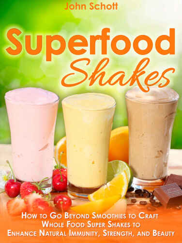 Superfood Shakes : How To Go Beyond Smoothies to Craft Whole Food Super Shakes to Enhance Natural Immunity, Strength, and Beauty