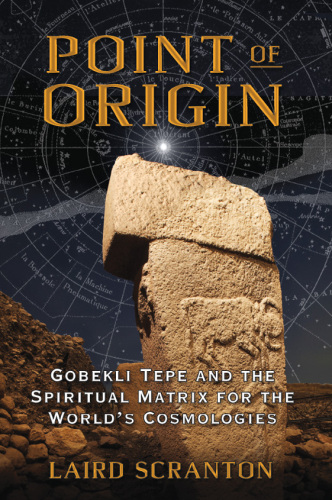 Point of origin : Gobekli Tepe and the spiritual matrix for the world's cosmologies