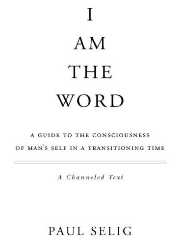 I am the word : a guide to the consciousness of man's self in a transitioning time : a channeled text
