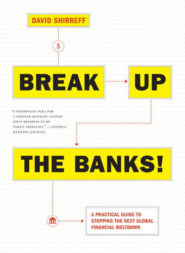 Break Up the Banks! : A Practical Guide to Stopping the Next Global Financial Meltdown