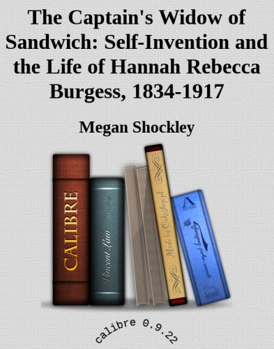 The captain's widow of Sandwich : self-invention and the life of Hannah Rebecca Burgess, 1834-1917