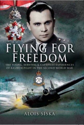 Flying for Freedom: The Flying, Survival and Captivity Experiences of a Czech Pilot in the Second World War