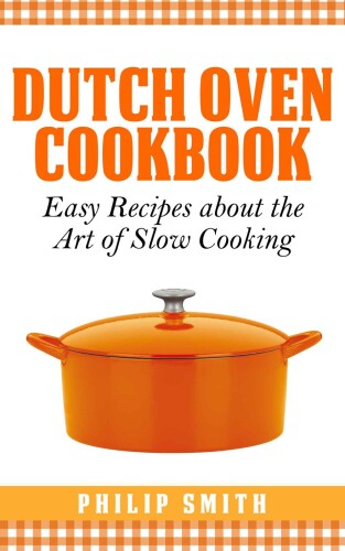 Dutch oven cookbook : easy recipes about the art of slow cooking