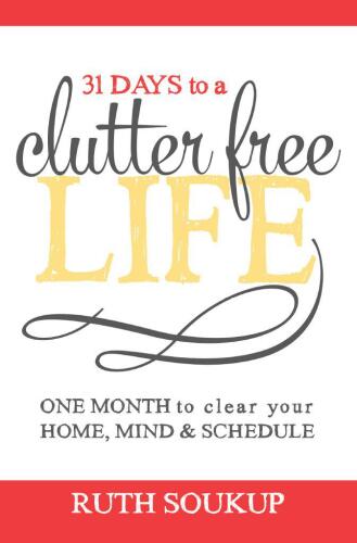 31 days to a clutter free life : one month to clear your home, mind & schedule