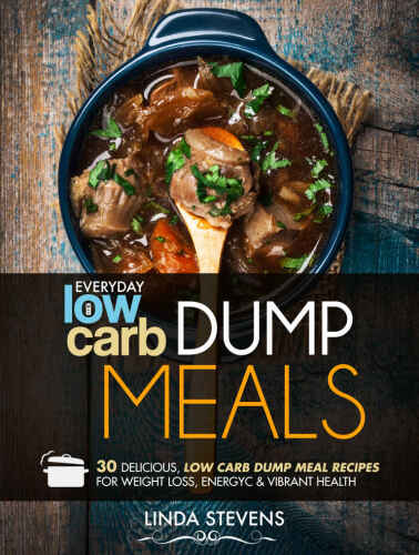 Low Carb Dump Meals: 30 Delicious Low Carb Dumb Meal Recipes For Weight Loss, Energy and Vibrant Health