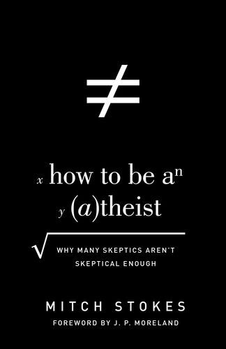 How to Be an (A)theist: Why Many Skeptics Aren't Skeptical Enough (Foreword by J. P. Moreland: Why Many Skeptics Aren't Skeptical Enough)