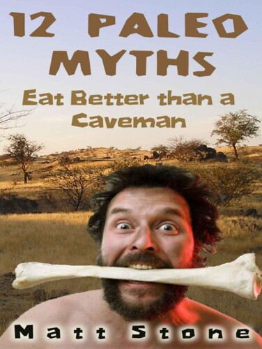 12 Paleo Myths: Eat Better Than A Caveman