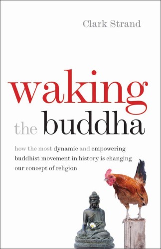 Waking the Buddha : how the most dynamic and empowering Buddhist movement in history is changing our concept of religion