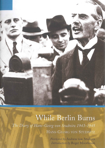 While Berlin Burns : the memoirs of Hans-Georg von Studnitz